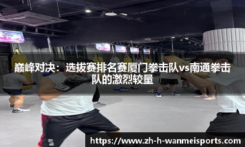 巅峰对决：选拔赛排名赛厦门拳击队vs南通拳击队的激烈较量