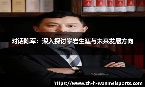对话陈军：深入探讨攀岩生涯与未来发展方向