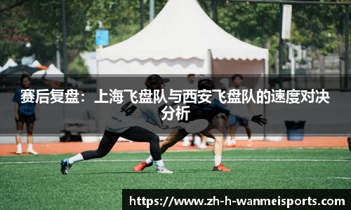 赛后复盘：上海飞盘队与西安飞盘队的速度对决分析