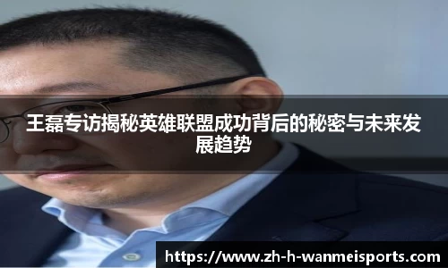 王磊专访揭秘英雄联盟成功背后的秘密与未来发展趋势